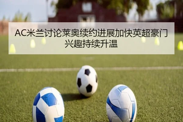 AC米兰讨论莱奥续约进展加快英超豪门兴趣持续升温