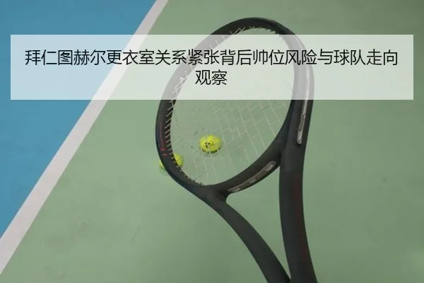 拜仁图赫尔更衣室关系紧张背后帅位风险与球队走向观察