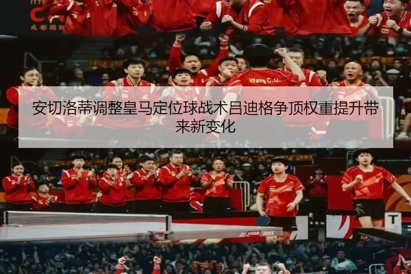 安切洛蒂调整皇马定位球战术吕迪格争顶权重提升带来新变化